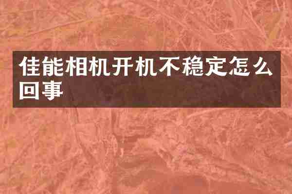 佳能相机开机不稳定怎么回事