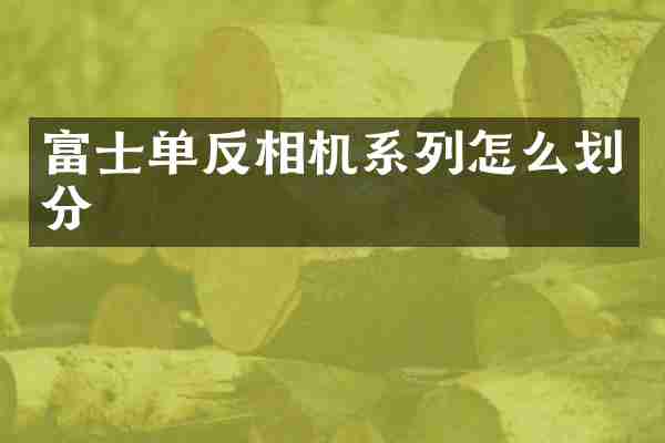 富士单反相机系列怎么划分