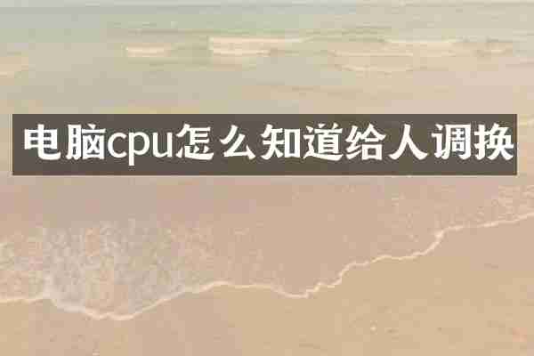 电脑cpu怎么知道给人调换