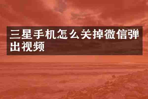 三星手机怎么关掉微信弹出视频