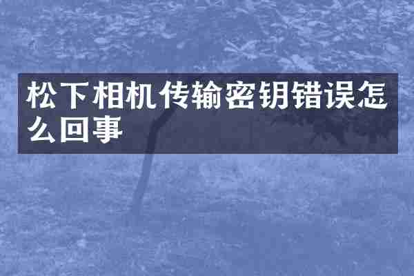 松下相机传输密钥错误怎么回事