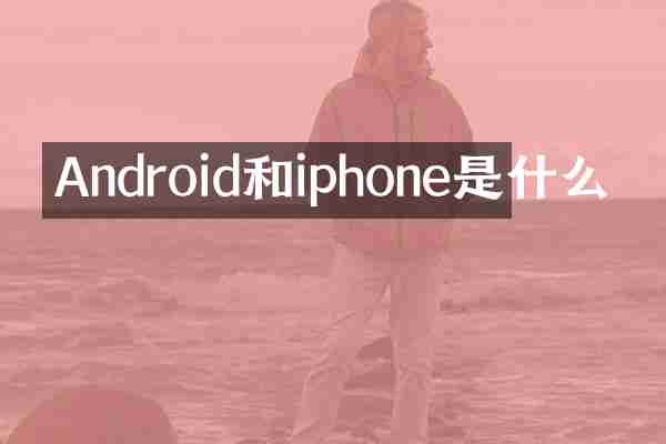 Android和iphone是什么