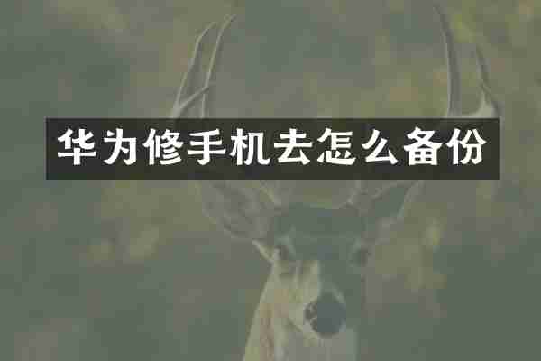 华为修手机去怎么备份