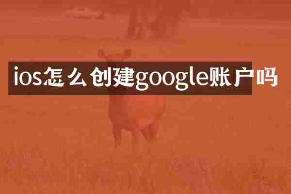 ios怎么创建google账户吗