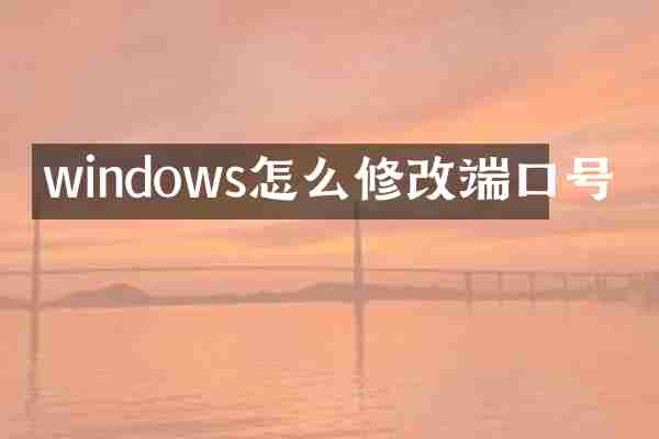 windows怎么修改端口号