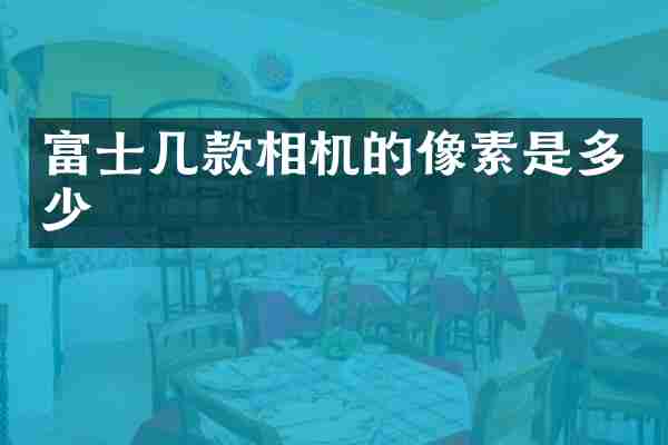 富士几款相机的像素是多少