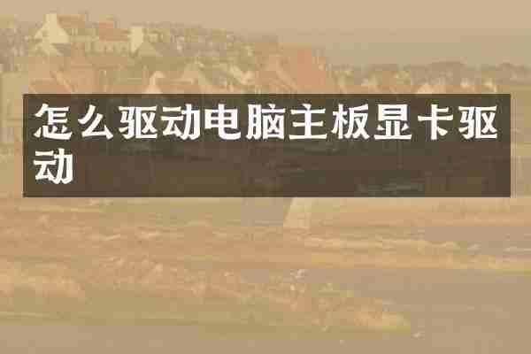 怎么驱动电脑主板显卡驱动