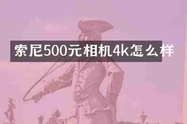 索尼500元相机4k怎么样