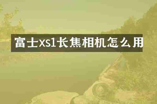 富士xs1长焦相机怎么用