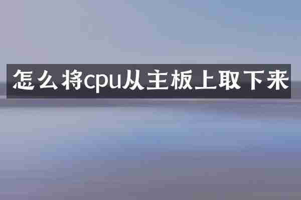怎么将cpu从主板上取下来