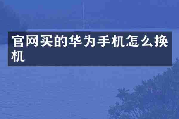官网买的华为手机怎么换机