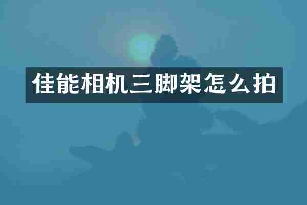 佳能相机三脚架怎么拍