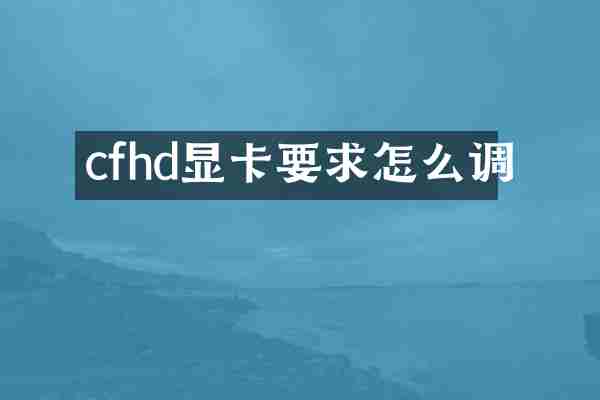 cfhd显卡要求怎么调