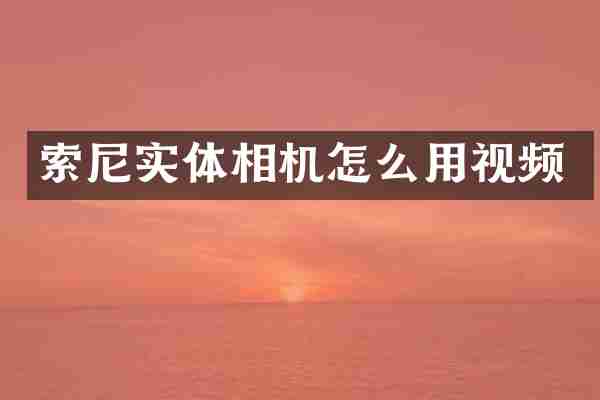 索尼实体相机怎么用视频