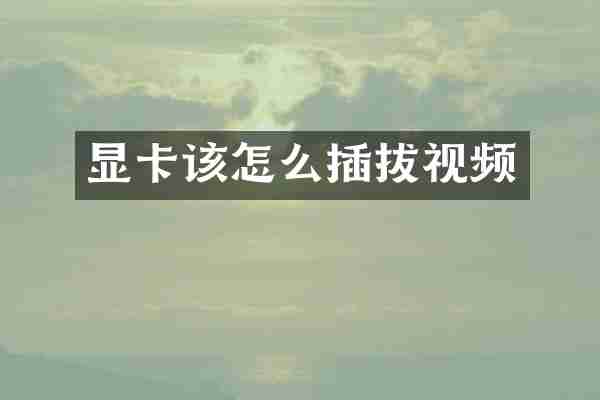 显卡该怎么插拔视频