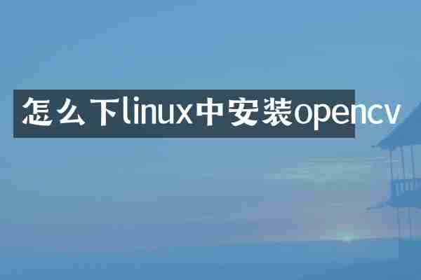 怎么下linux中安装opencv