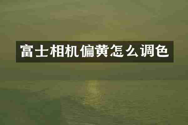 富士相机偏黄怎么调色