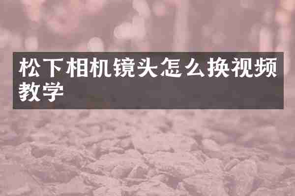 松下相机镜头怎么换视频教学