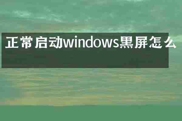 正常启动windows黑屏怎么办