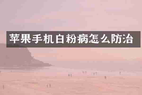苹果手机白粉病怎么防治