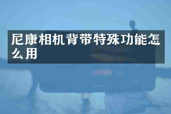 尼康相机背带特殊功能怎么用