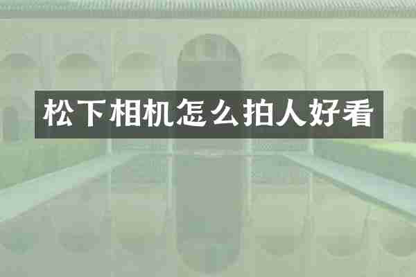松下相机怎么拍人好看