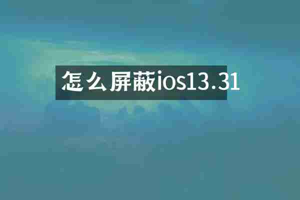 怎么屏蔽ios13.31