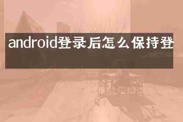 android登录后怎么保持登录