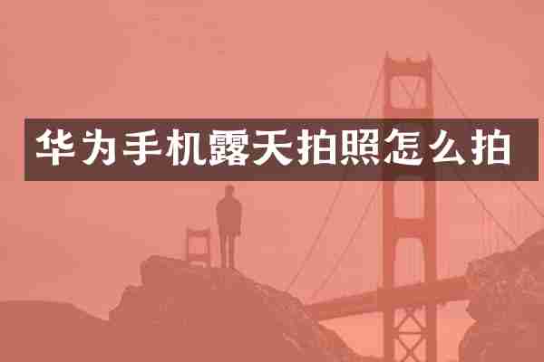 华为手机露天拍照怎么拍