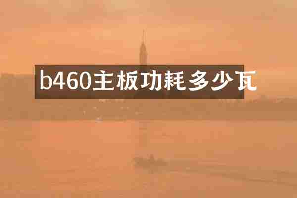 b460主板功耗多少瓦
