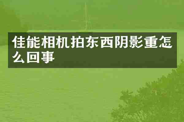 佳能相机拍东西阴影重怎么回事