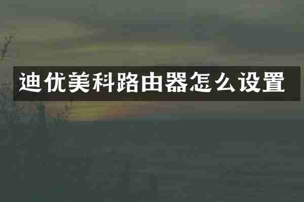 迪优美科路由器怎么设置