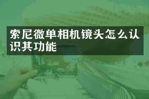 索尼微单相机镜头怎么认识其功能