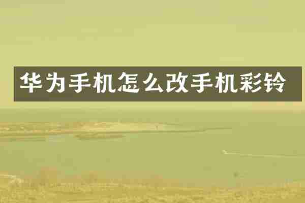 华为手机怎么改手机彩铃