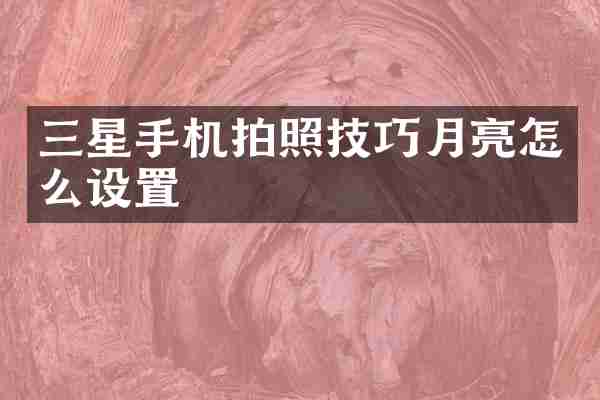 三星手机拍照技巧月亮怎么设置