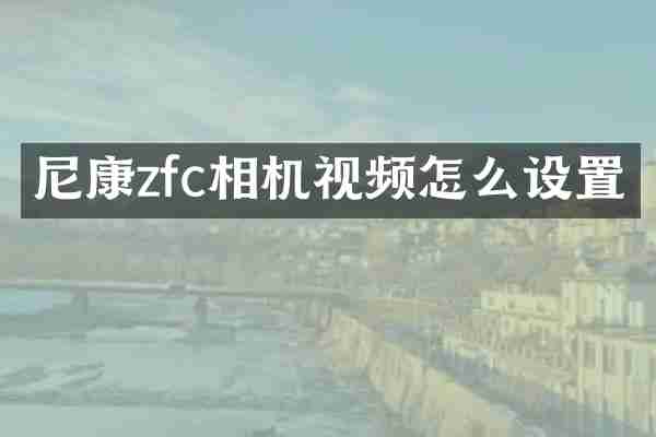 尼康zfc相机视频怎么设置