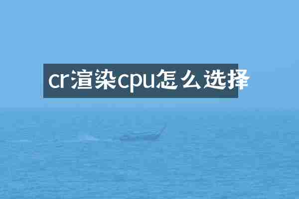 cr渲染cpu怎么选择