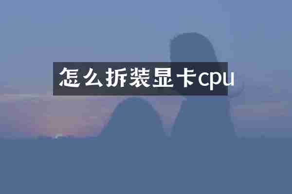 怎么拆装显卡cpu