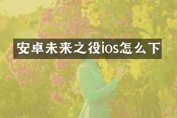 安卓未来之役ios怎么下