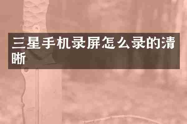 三星手机录屏怎么录的清晰