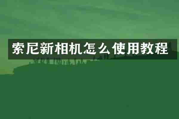 索尼新相机怎么使用教程