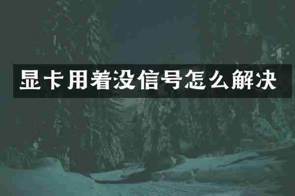 显卡用着没信号怎么解决
