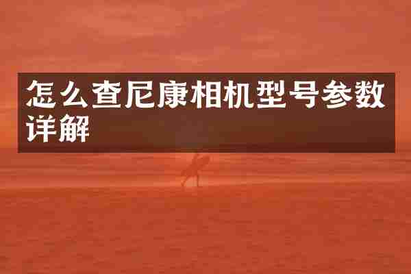 怎么查尼康相机型号参数详解