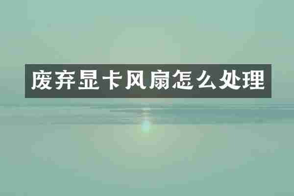 废弃显卡风扇怎么处理