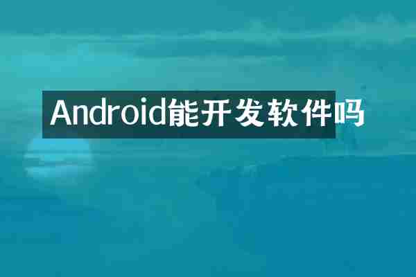 Android能开发软件吗