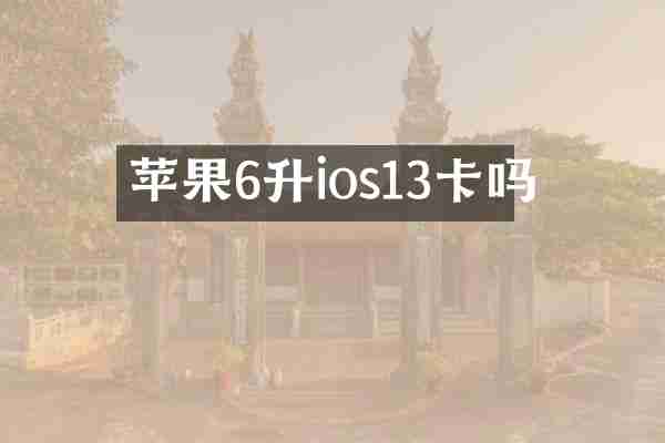 苹果6升ios13卡吗