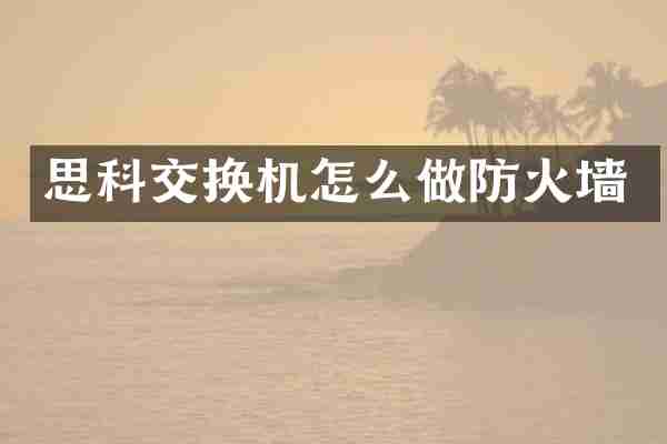 思科交换机怎么做防火墙