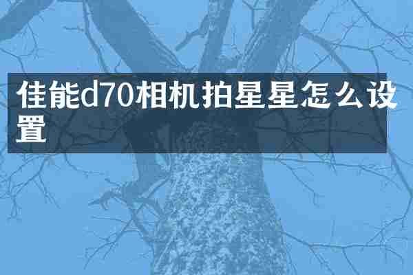 佳能d70相机拍星星怎么设置