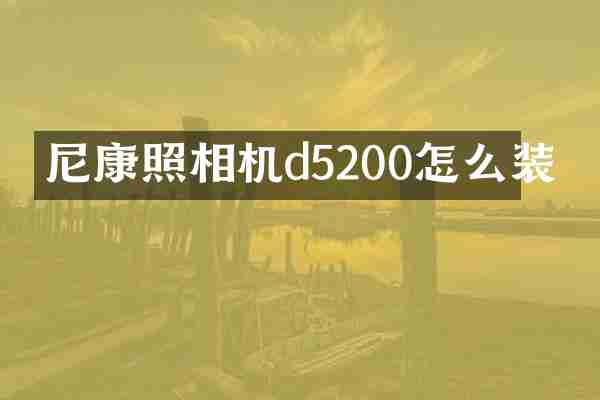 尼康照相机d5200怎么装