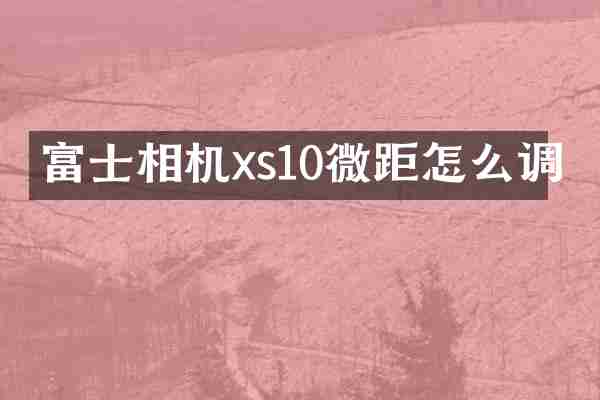 富士相机xs10微距怎么调